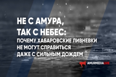 Не с Амура, так с небес: почему хабаровские ливневки не могут справиться с сильным дождем?